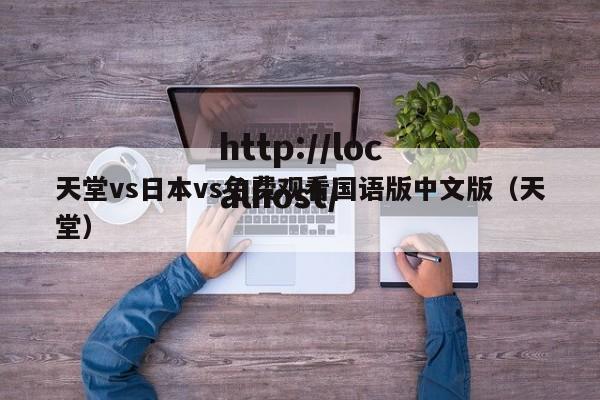 天堂vs日本vs免费观看国语版中文版(天堂)