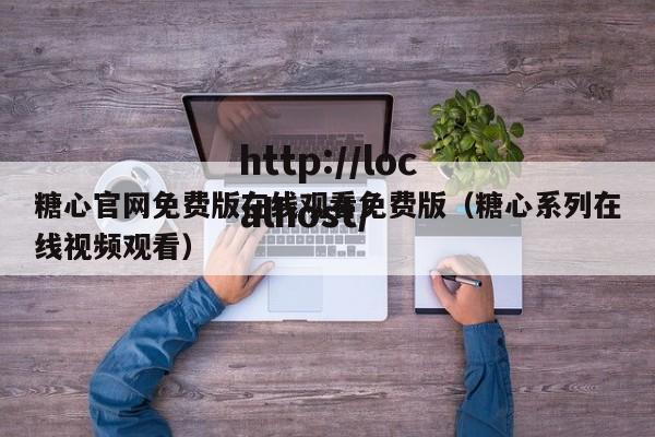 糖心官网免费版在线观看免费版(糖心系列在线视频观看)